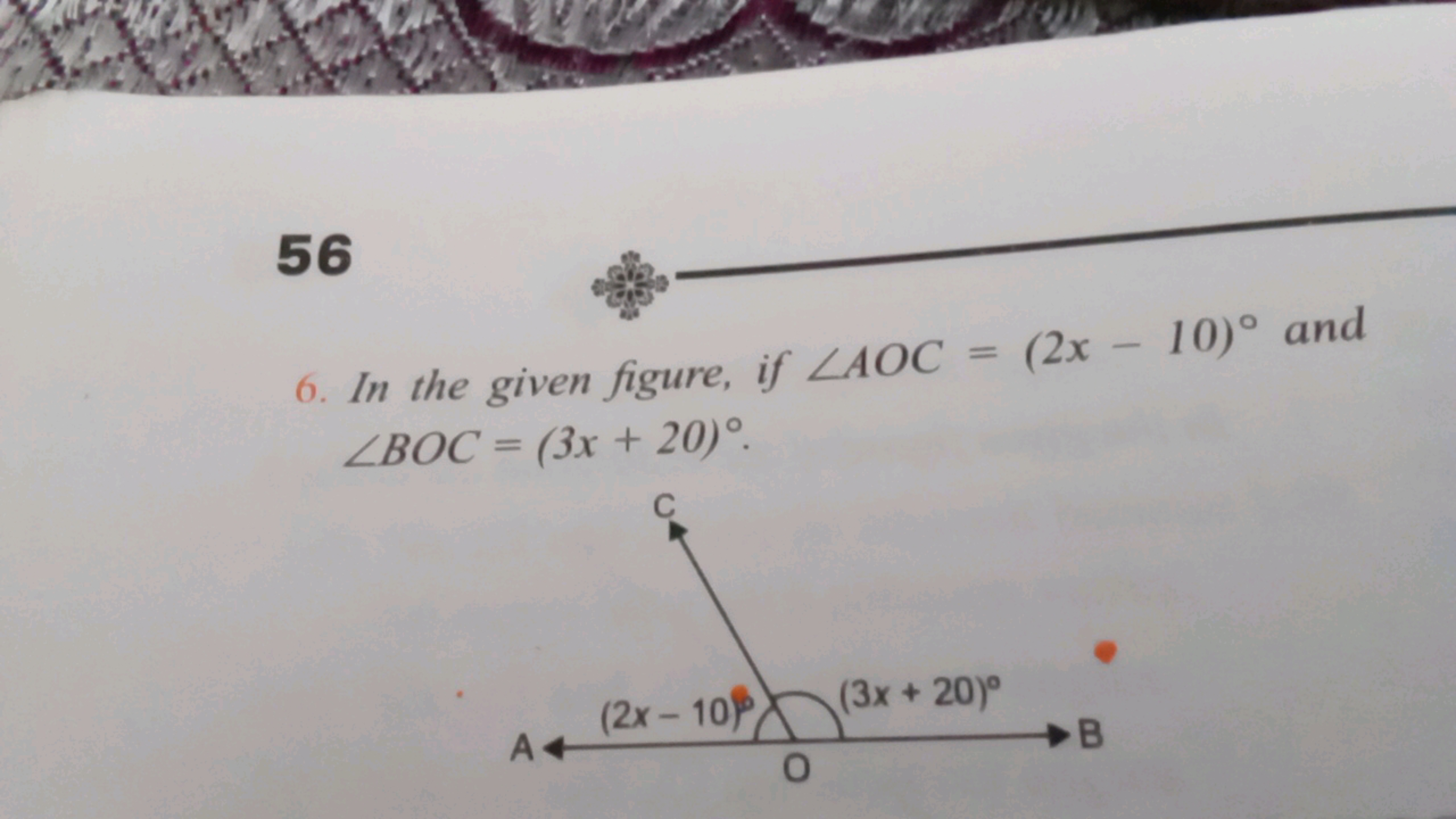 56
㬰
6. In the given figure, if ∠AOC=(2x−10)∘ and ∠BOC=(3x+20)∘.