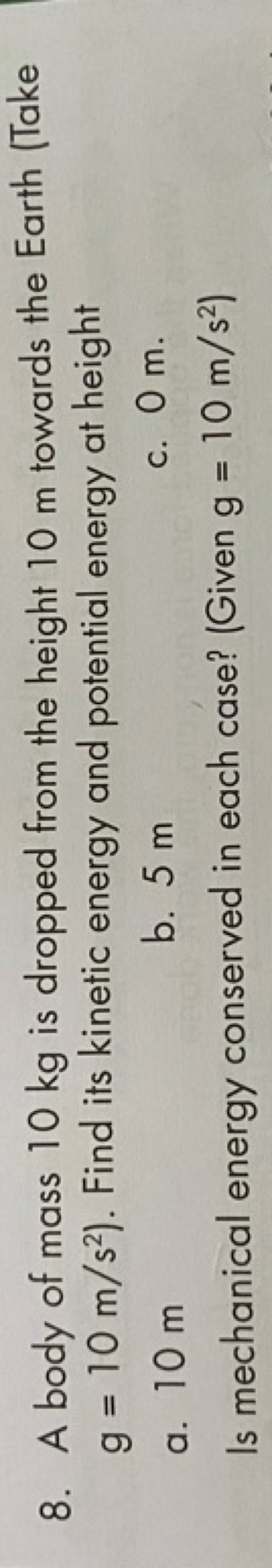 8. A body of mass 10 kg is dropped from the height 10 m towards the Ea