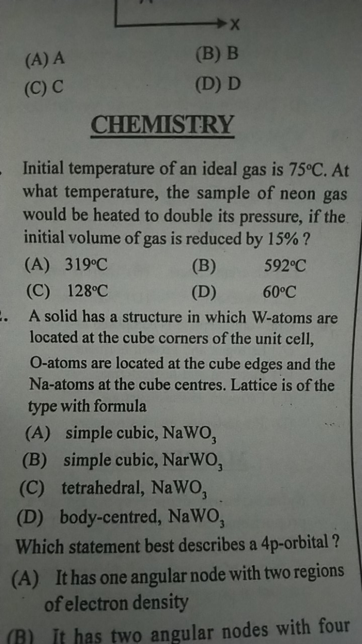 (A) A
(B) B
(C) C
(D) D

CHEMISTRY
Initial temperature of an ideal gas