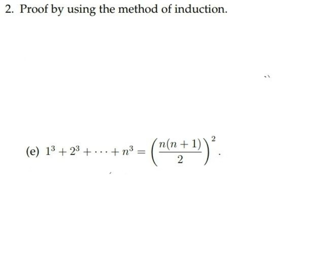 2. Proof by using the method of induction.
(e) 13+23+⋯+n3=(2n(n+1)​)2.