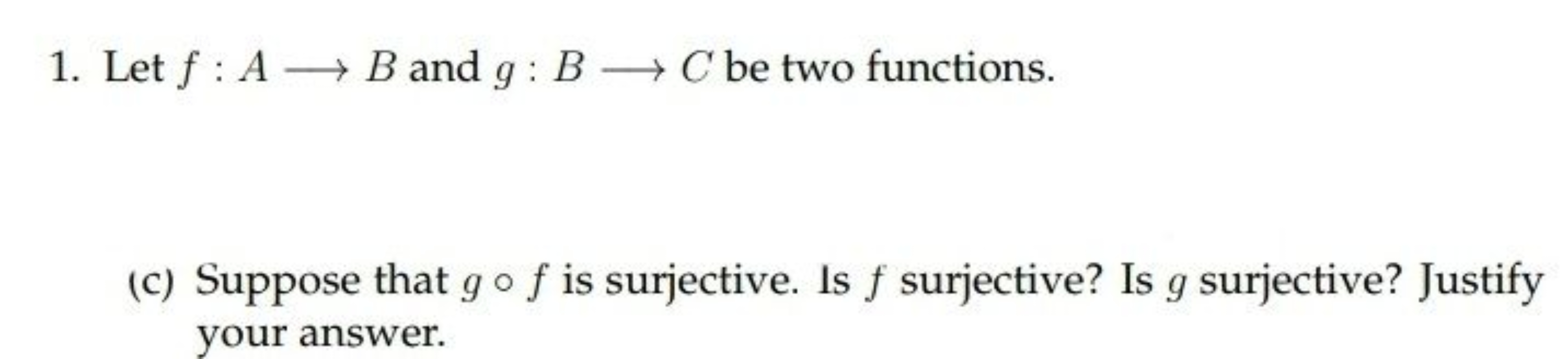 1. Let f:A⟶B and g:B⟶C be two functions.
(c) Suppose that g∘f is surje