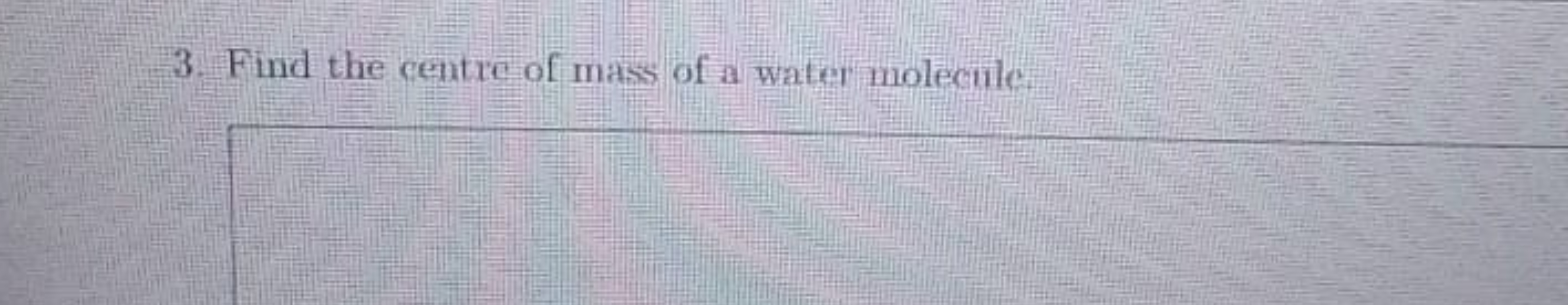 3. Find the centre of mass of a water molecule.