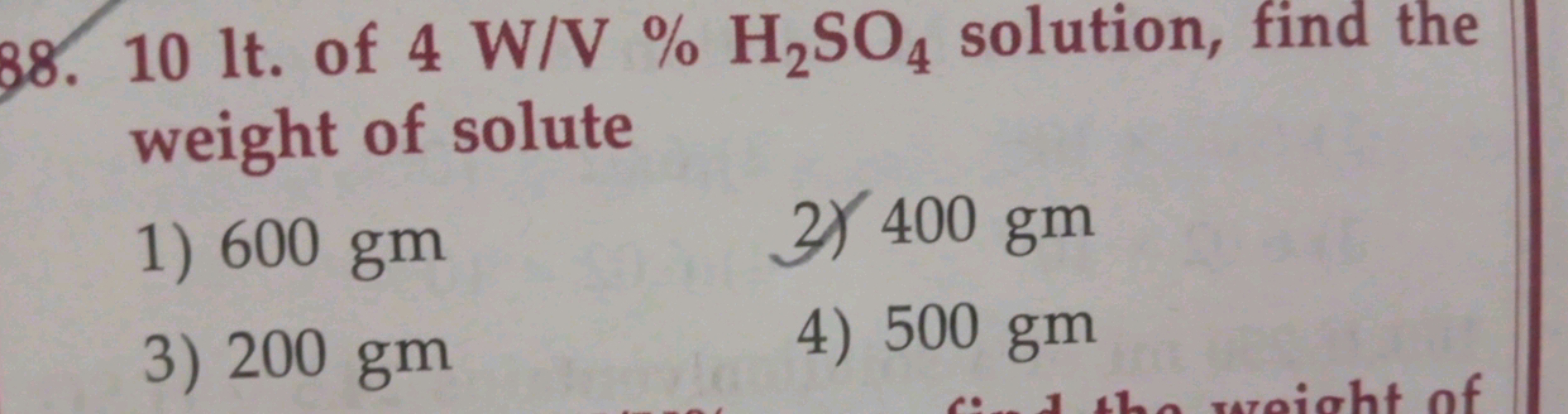 38. 10 lt . of 4 W/V%H2​SO4​ solution, find the weight of solute
1) 60