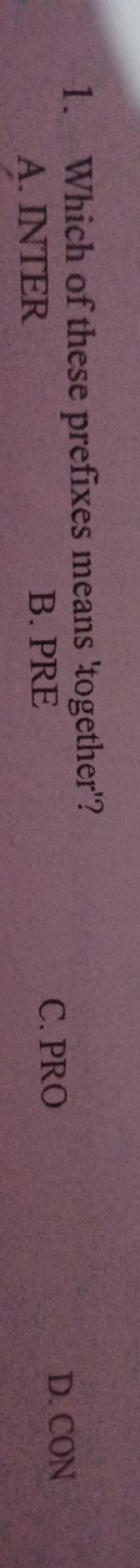 1. Which of these prefixes means 'together'?
A. INTER
B. PRE
C. PRO
D.