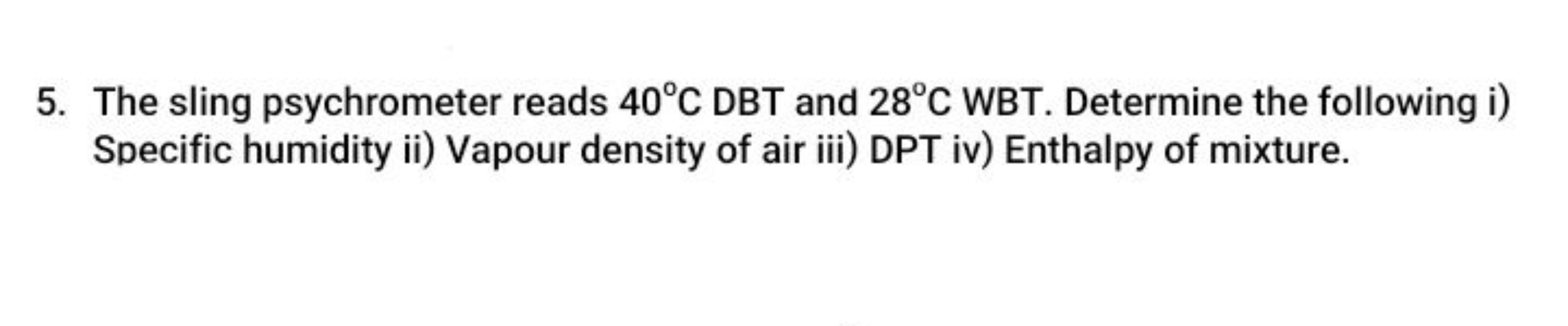 5. The sling psychrometer reads 40∘C DBT and 28∘C WBT. Determine the f