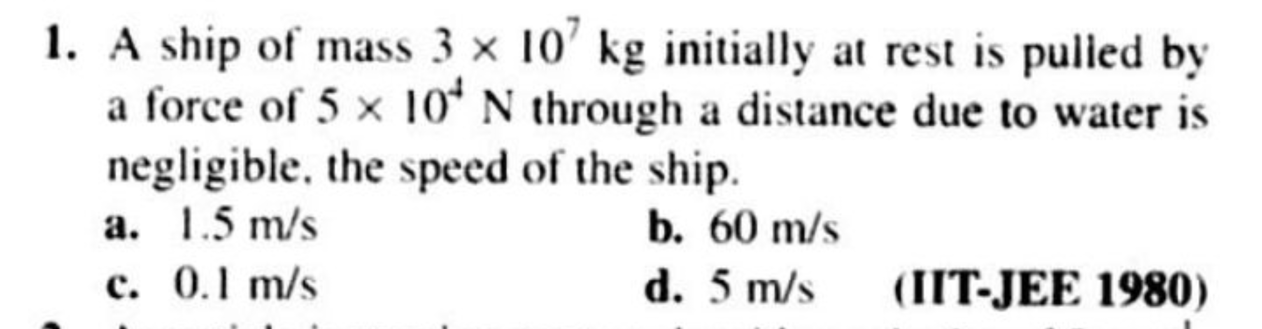 1. A ship of mass 3×107 kg initially at rest is pulied by a force of 5