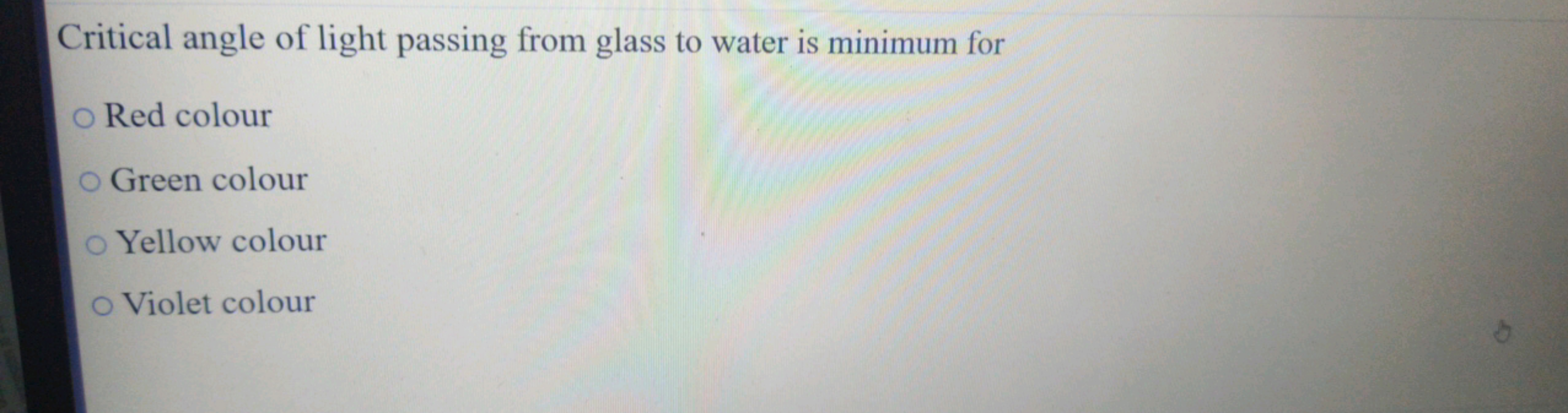 Critical angle of light passing from glass to water is minimum for
○ R