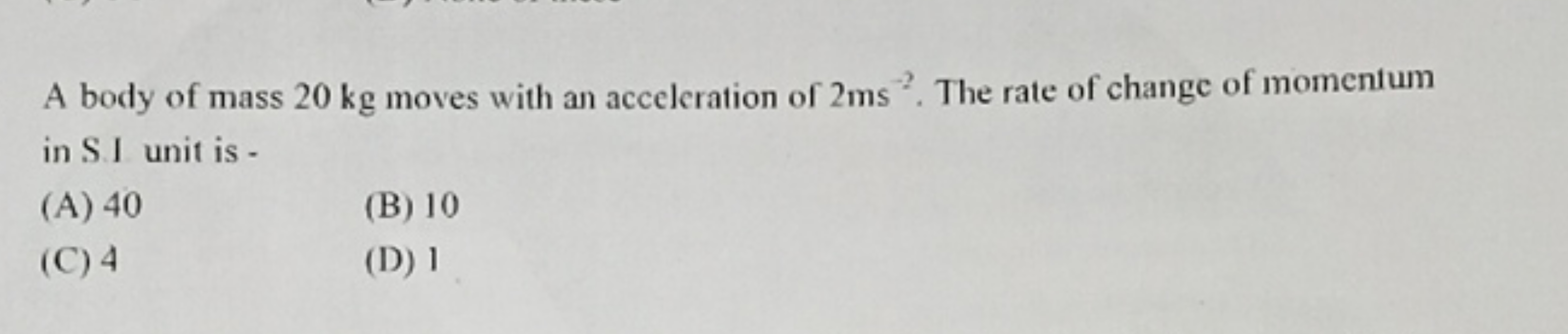 A body of mass 20 kg moves with an acceleration of 2 ms−2. The rate of