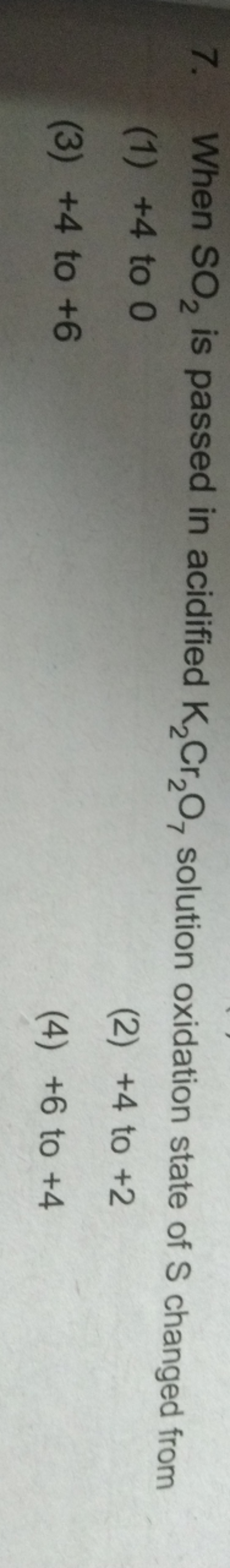 7. When SO2​ is passed in acidified K2​Cr2​O7​ solution oxidation stat