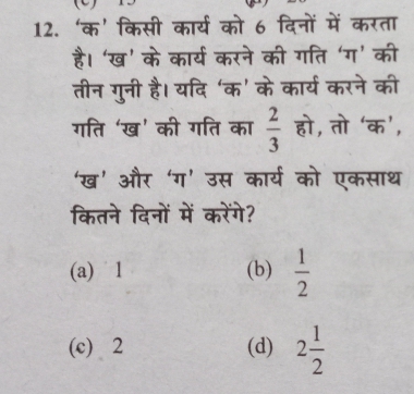 12. 'क' किसी कार्य को 6 दिनों में करता है। 'ख' के कार्य करने की गति 'ग