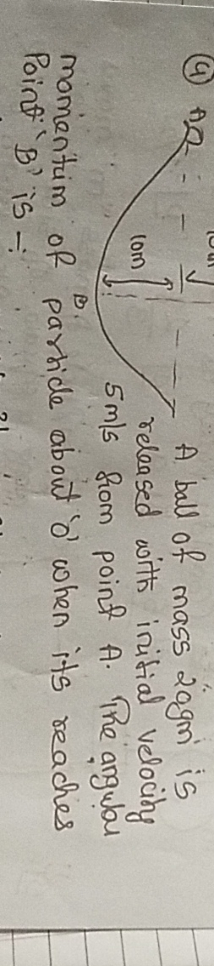 (4)

A ball of mass 20 gm is released with initial velocity 5 mls from