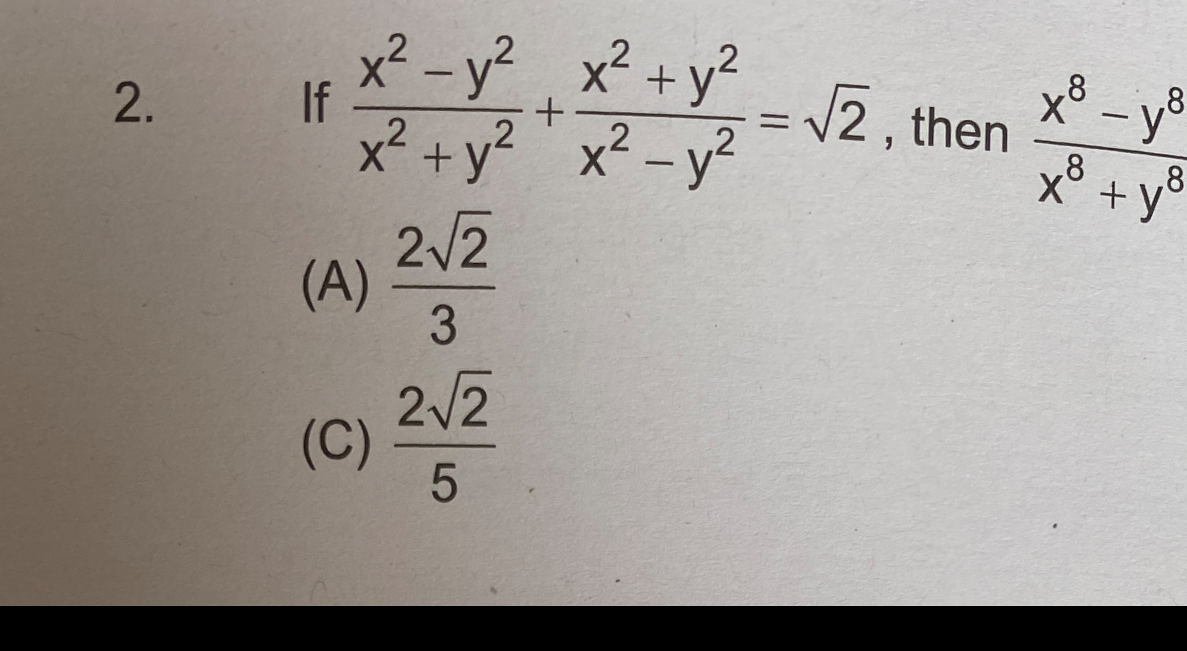 2. If x2+y2x2−y2​+x2−y2x2+y2​=2​, then x8+y8x8−y8​
(A) 322​​
(C) 522​​