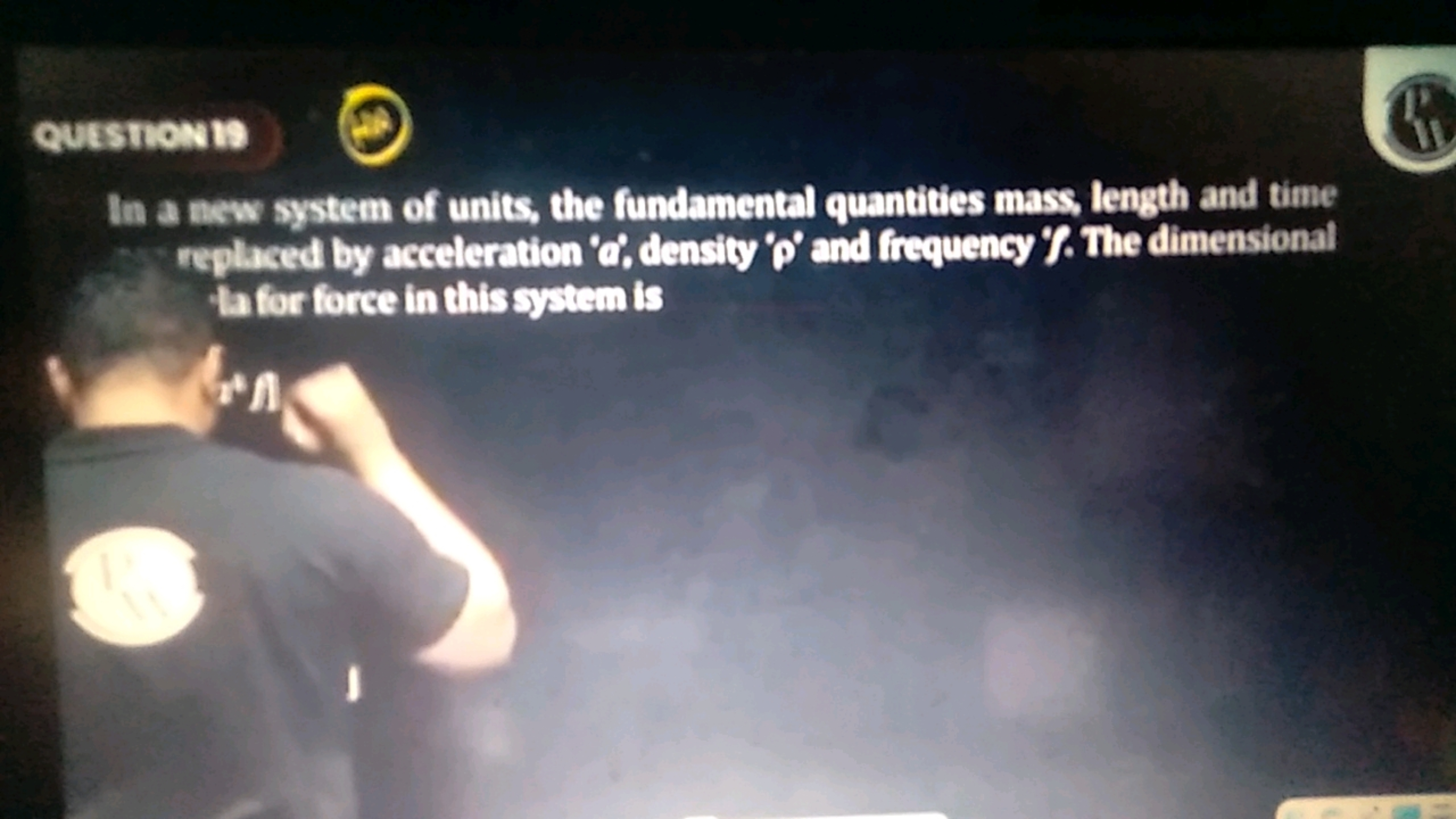 QUESTION 19
In a new system of units, the fundamental quantities mass,