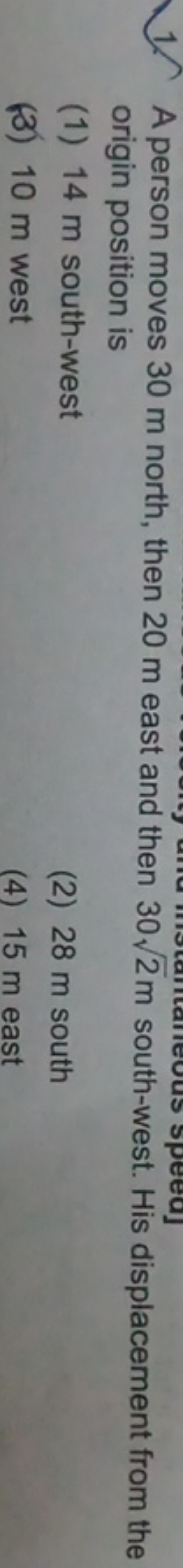 1. A person moves 30 m north, then 20 m east and then 302​ m south-wes