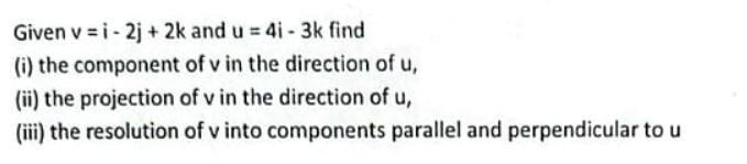 Given v=i−2j+2k and u=4i−3k find
(i) the component of v in the directi