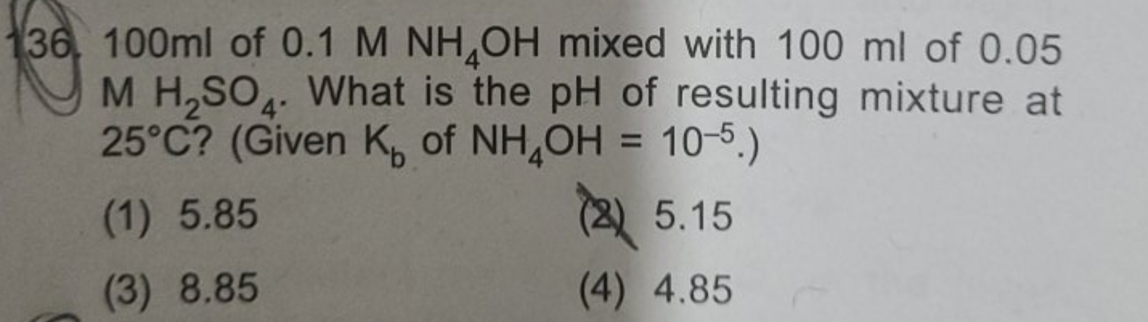 136. 100 ml of 0.1MNH4​OH mixed with 100 ml of 0.05 MH2​SO4​. What is 