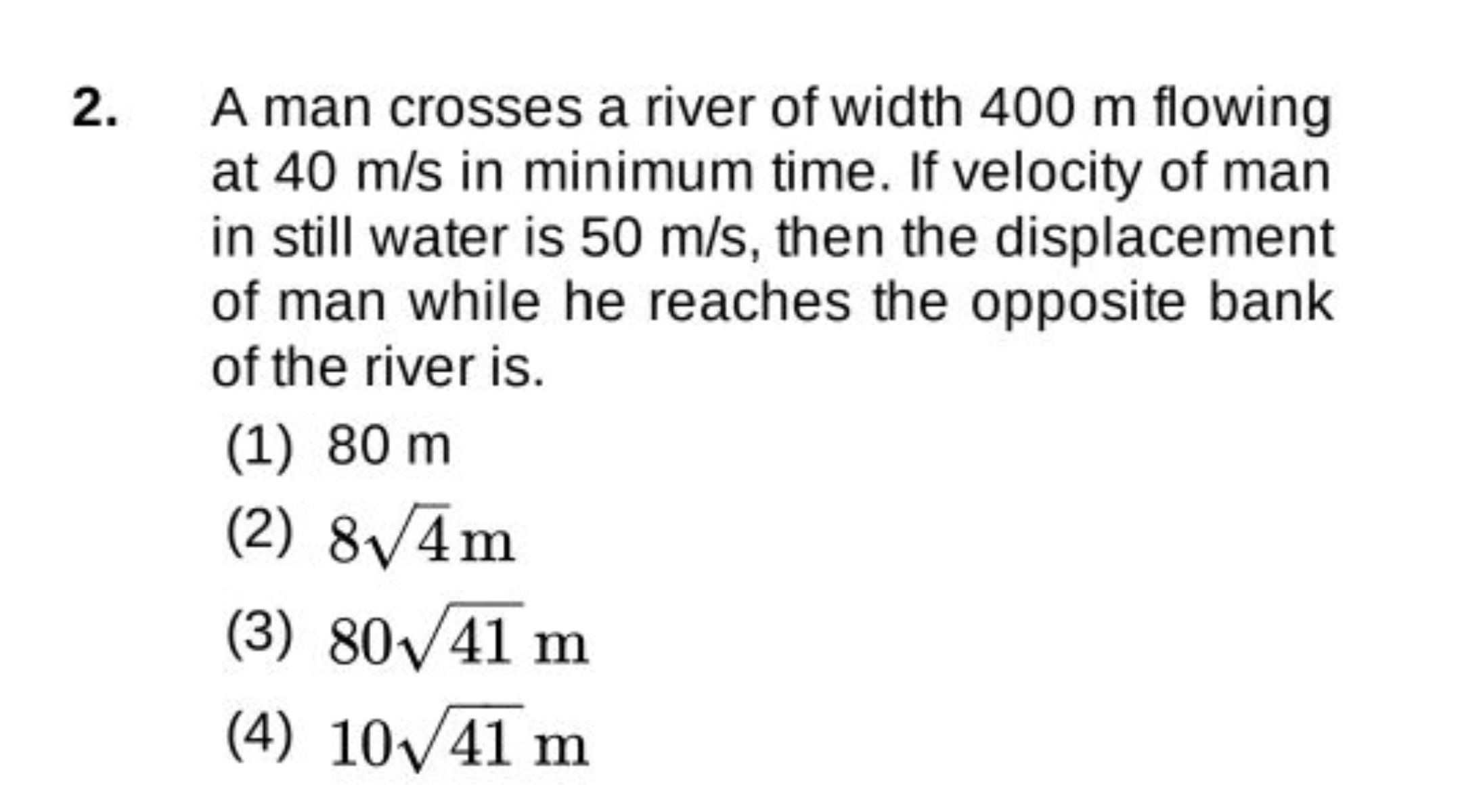 2. A man crosses a river of width 400 m flowing at 40 m/s in minimum t