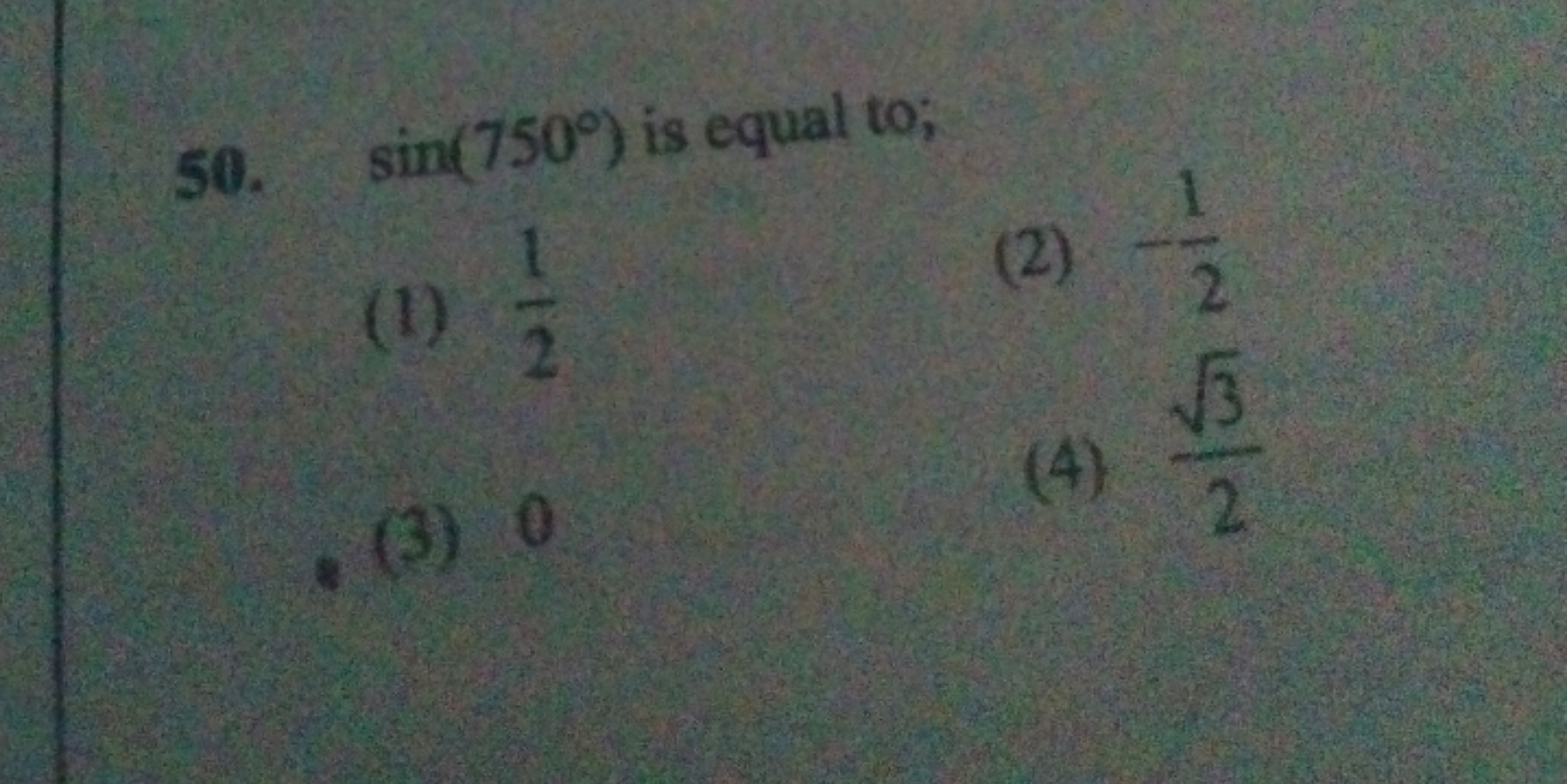 50. sin(750∘) is equal to;
(1) 21​
(2) −21​
(3) 0
(4) 23​​