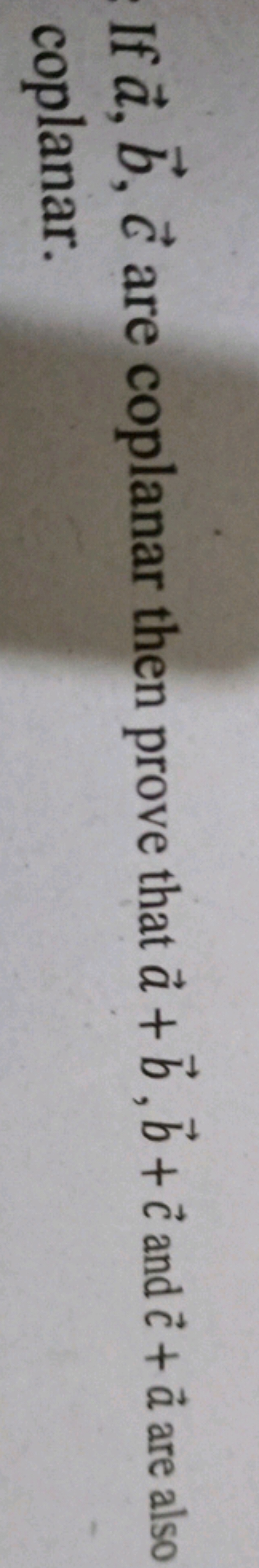 If a,b,c are coplanar then prove that a+b,b+c and c+a are also coplana