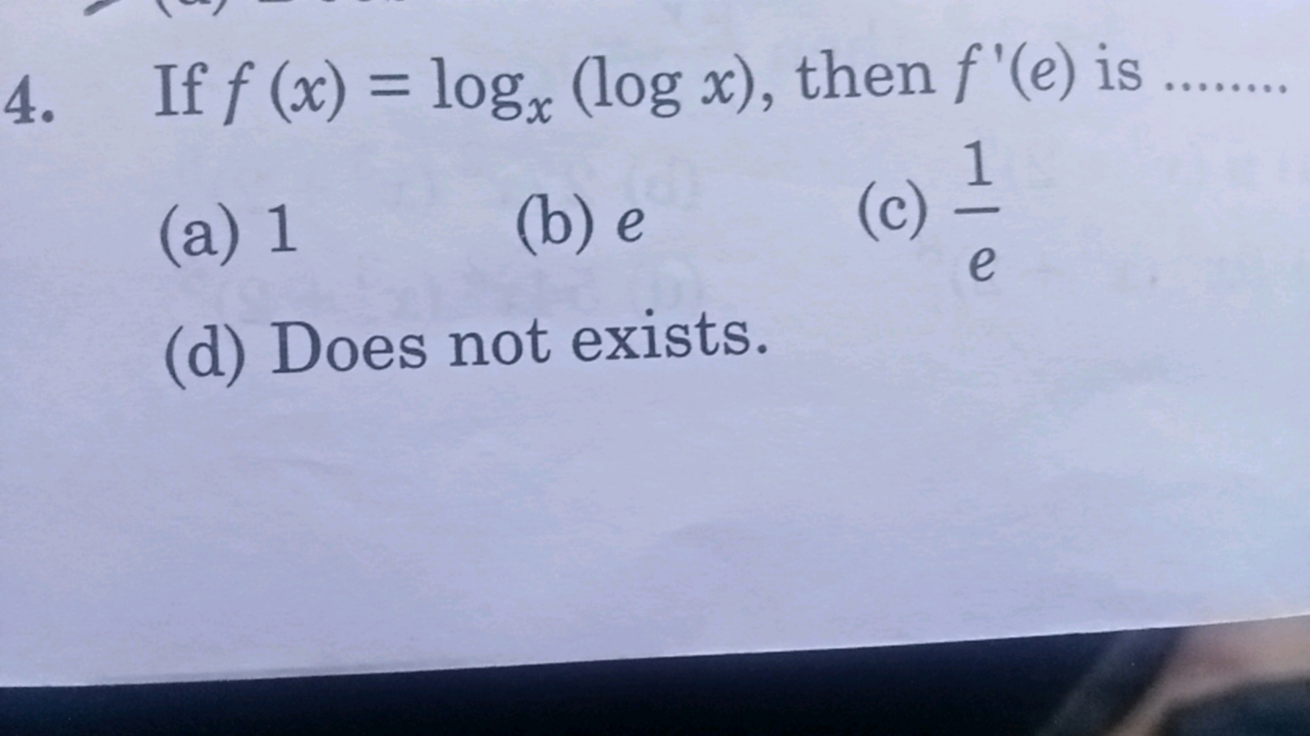 4. If f (x) = logx (log x), then f'(e) is
1
(a) 1
(b) e
(c)
e
(d) Does