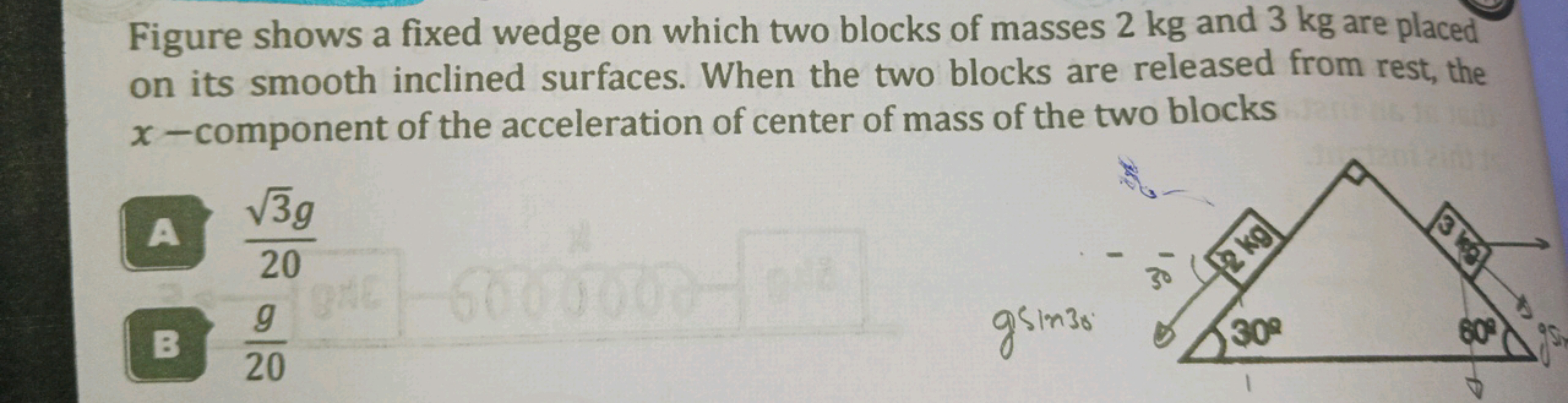 Figure shows a fixed wedge on which two blocks of masses 2 kg and 3 kg