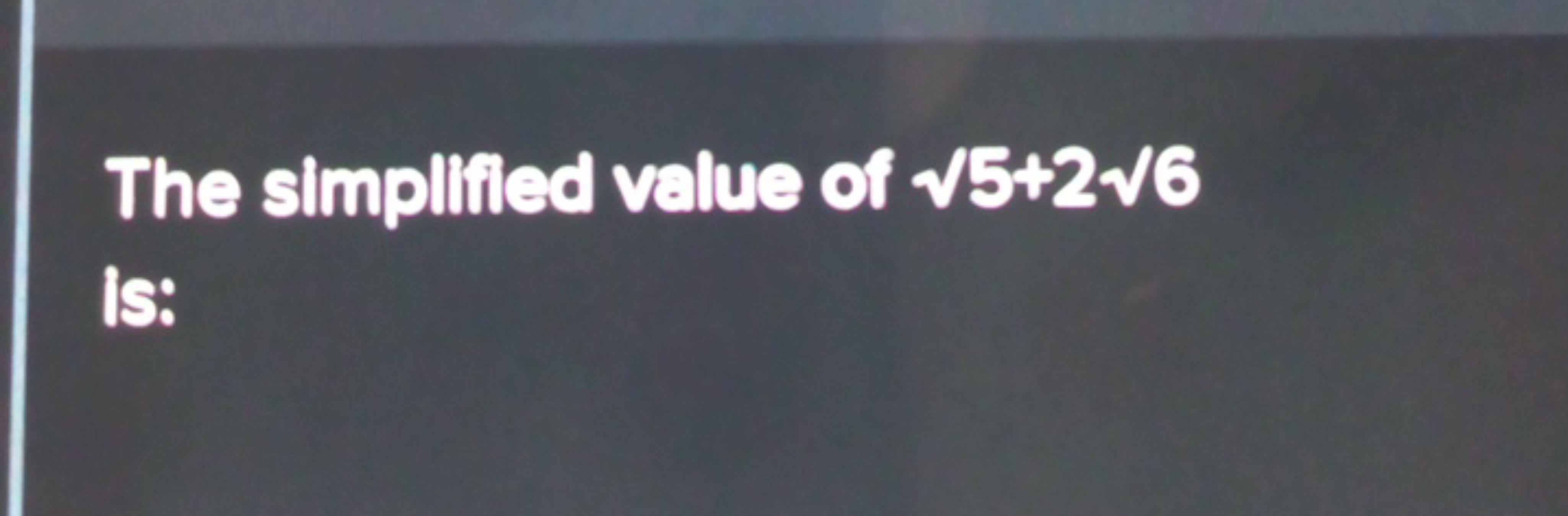 The simplified value of 5​+26​ Is: