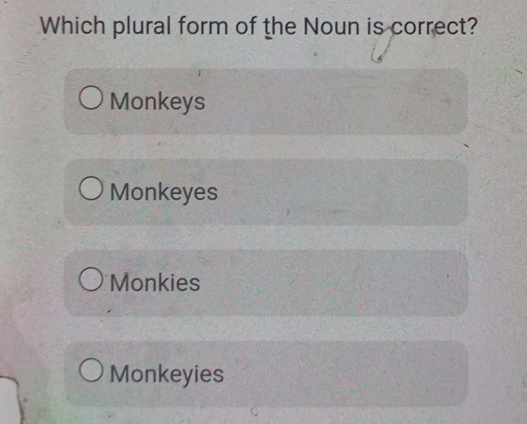 Which plural form of the Noun is correct?
Monkeys
Monkeyes
Monkies
Mon