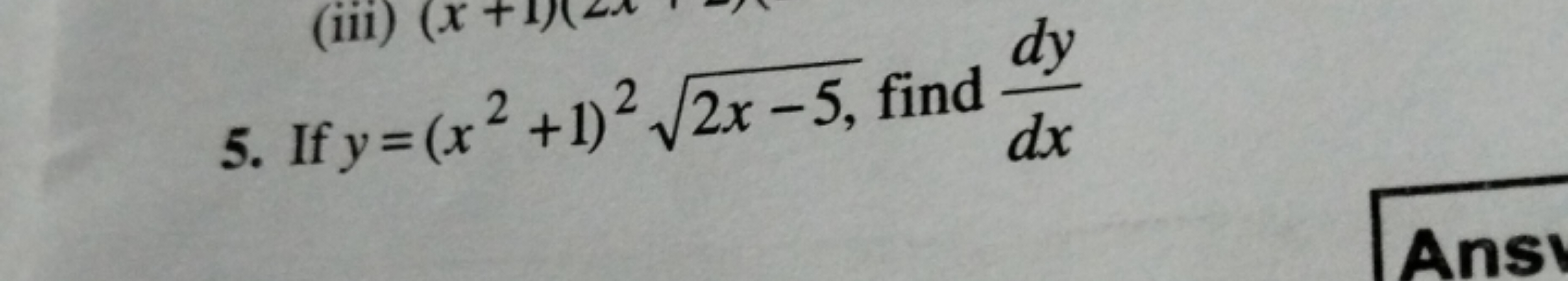 (iii)
dy
5. If y = (x²+1)² √2x-5, find
dx
Ansv