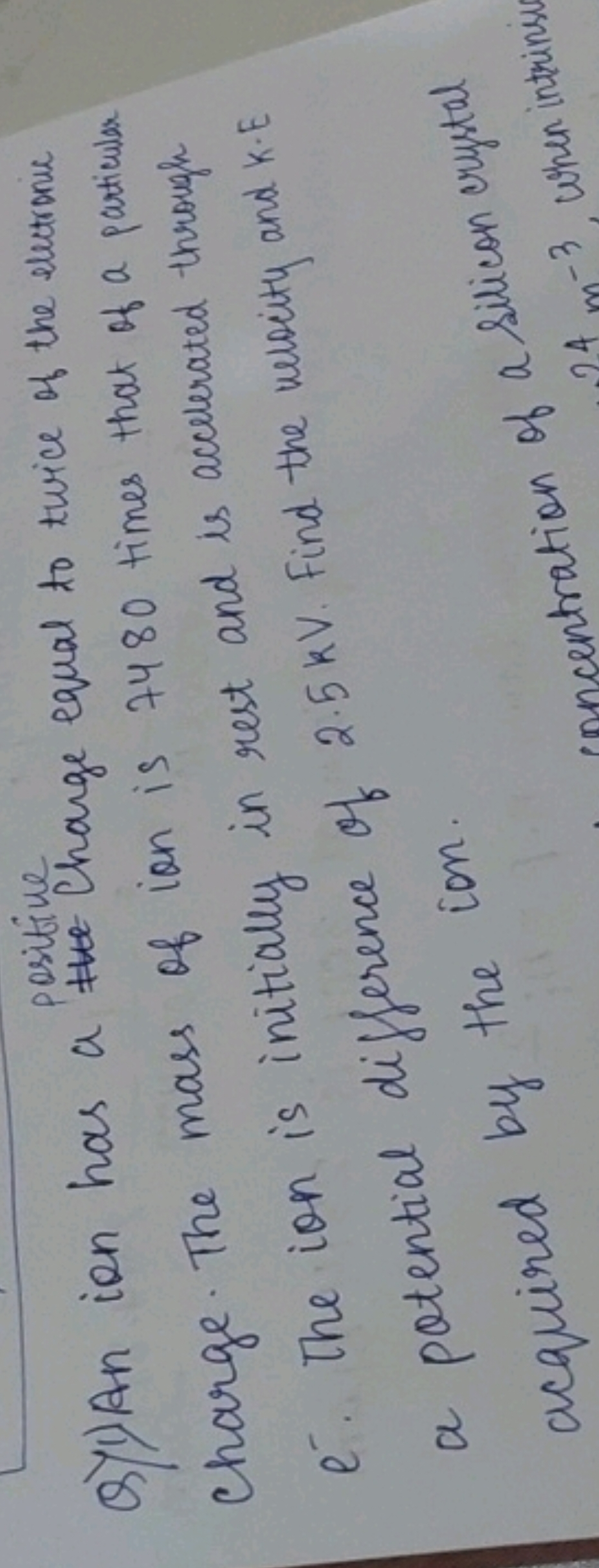 positive
Q)1) An ion has a Change equal to twice of the elutrome charg