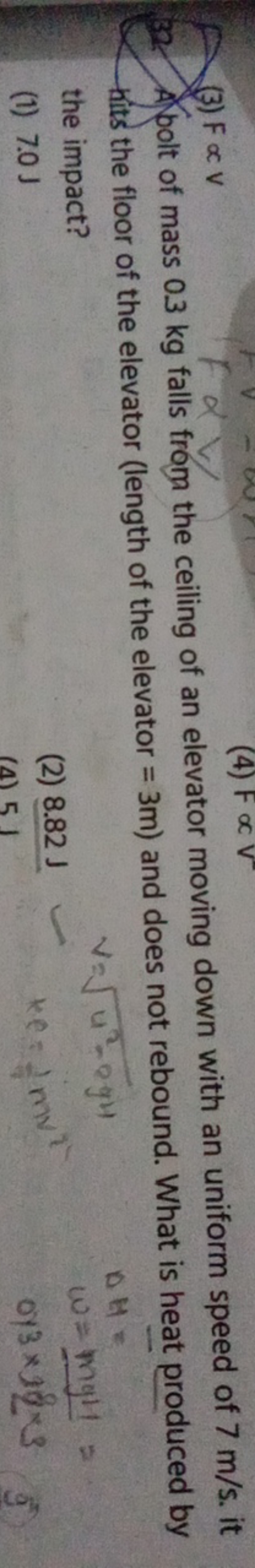 (3) F∝V
32. A polt of mass 0.3 kg falls from the ceiling of an elevato