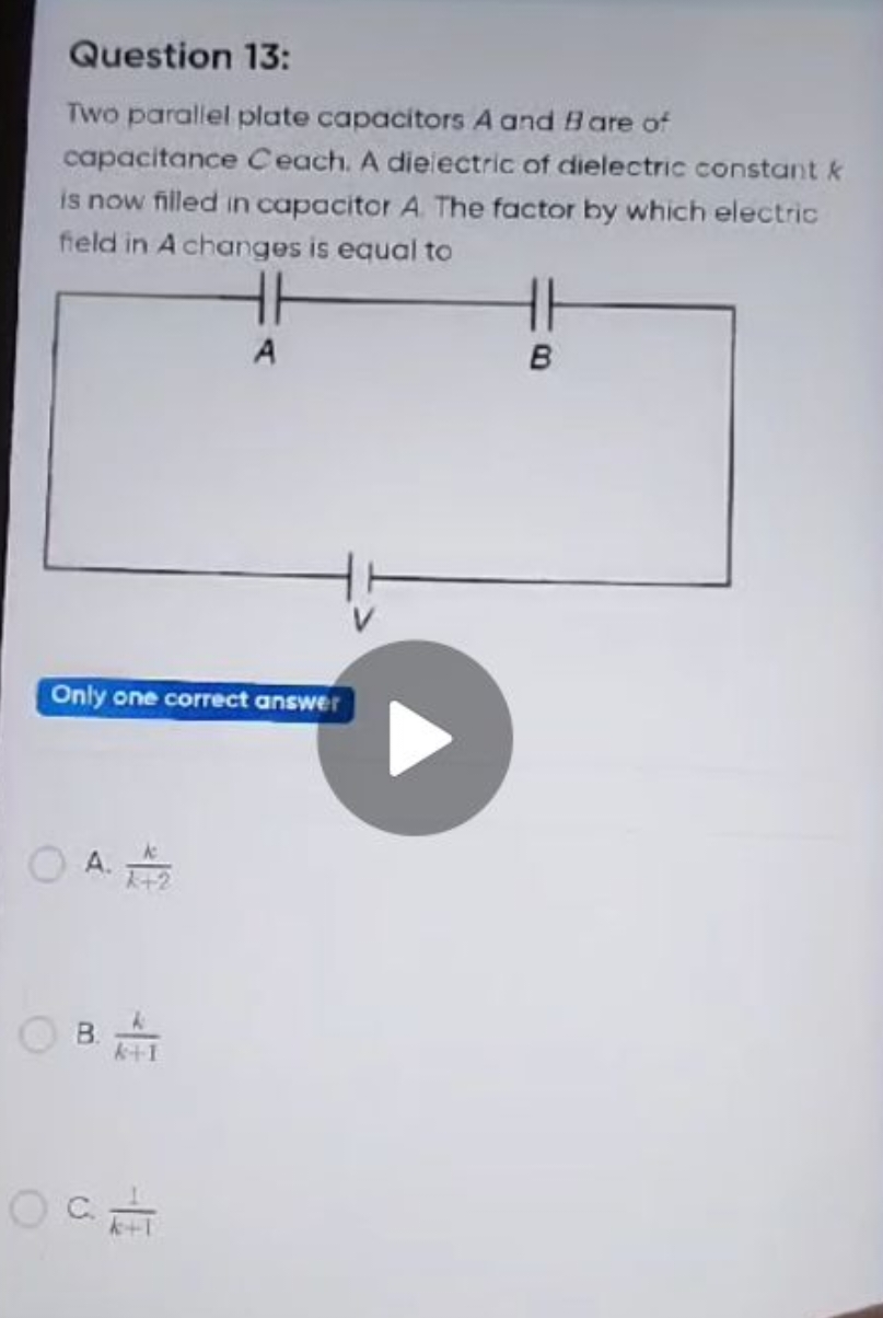 Question 13:
Two paraliel plate capacitors A and B are of capacitance 