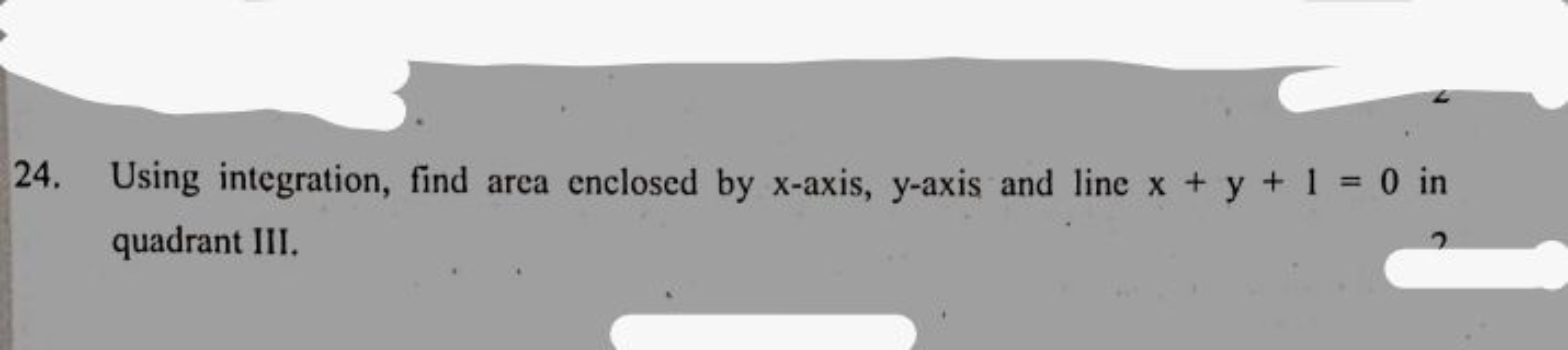 24. Using integration, find area enclosed by x-axis, y-axis and line x