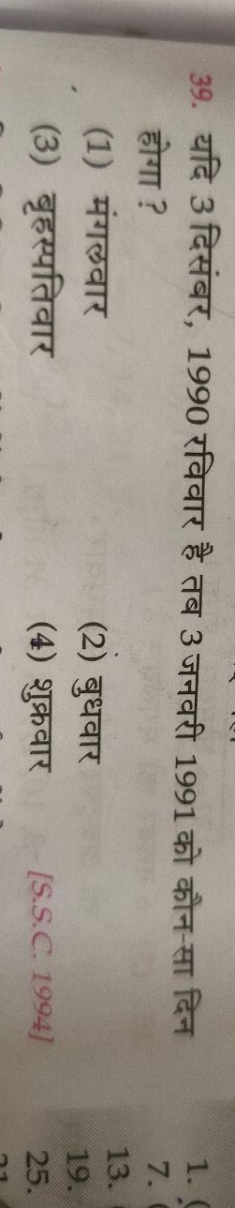 39. यदि 3 दिसंबर, 1990 रविवार है तब 3 जनवरी 1991 को कौन-सा दिन होगा ?
