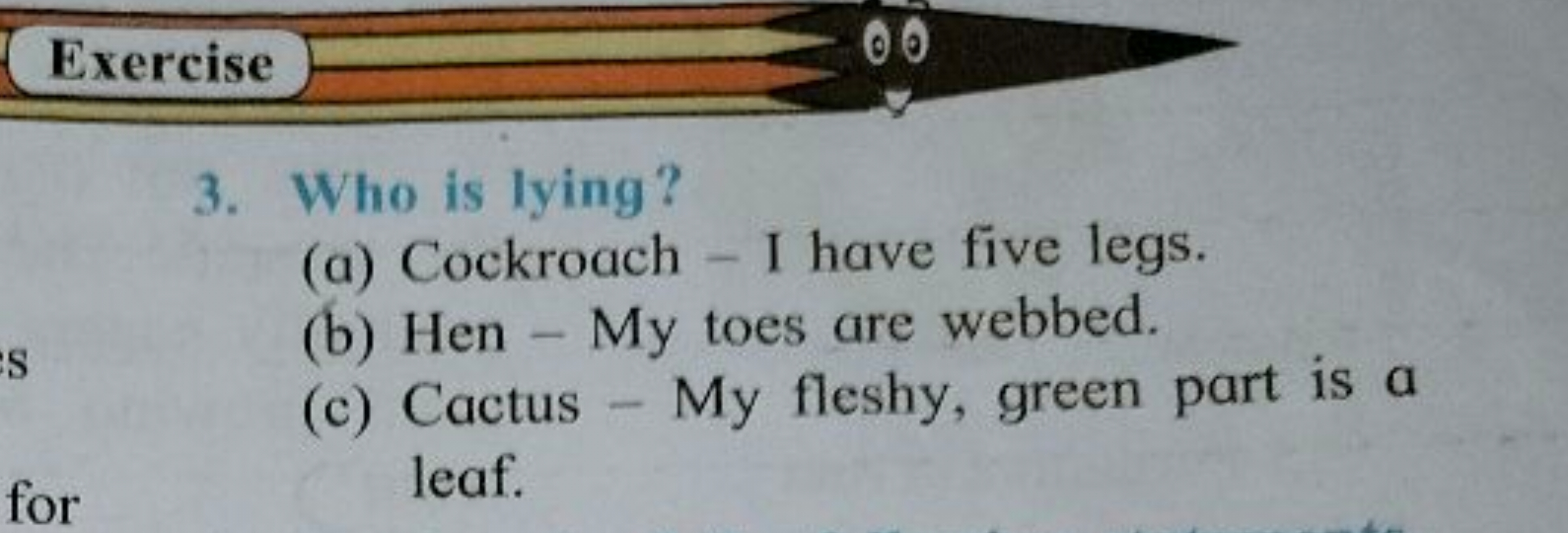 3. Who is lying?
(a) Cockroach - I have five legs.
(b) Hen - My toes a