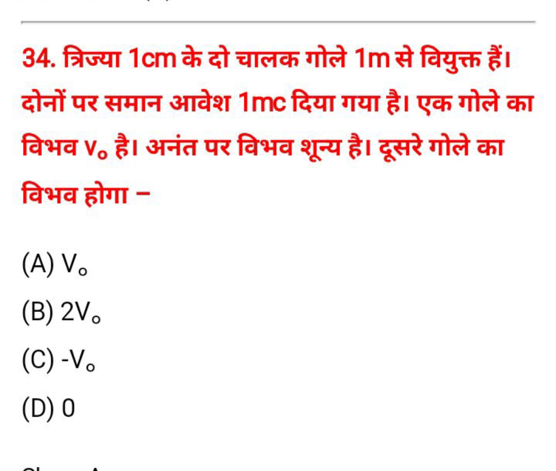 34. त्रिज्या 1 cm के दो चालक गोले 1 m से वियुक्त हैं। दोनों पर समान आव