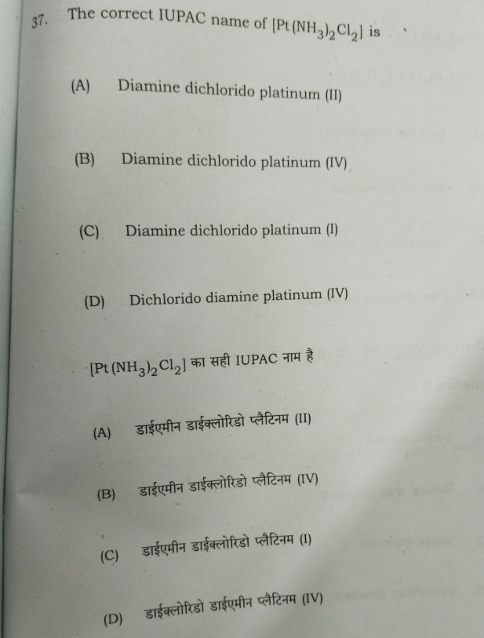 37. The correct IUPAC name of [Pt(NH3​)2​Cl2​] is
(A) Diamine dichlori