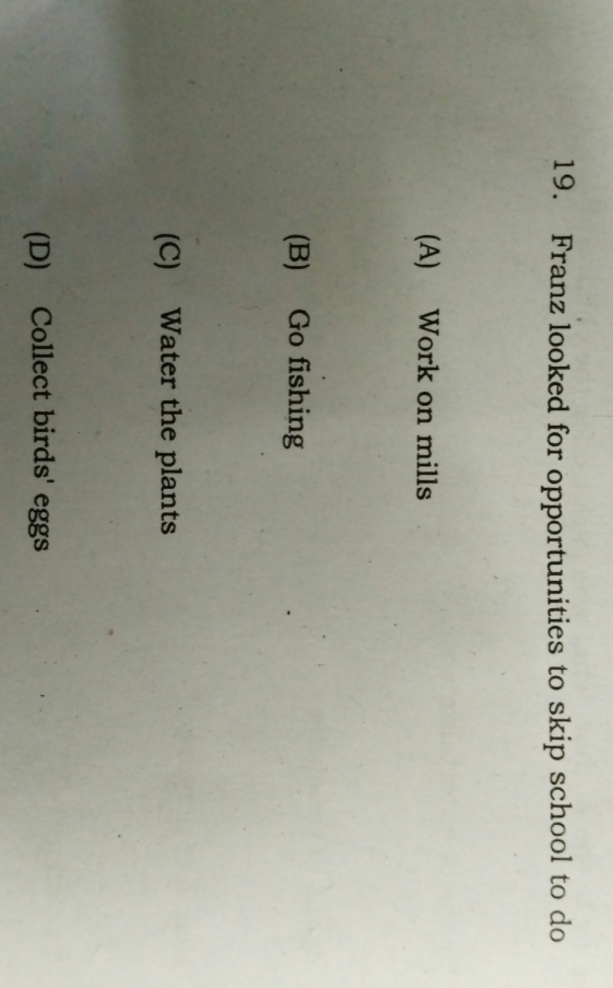 19. Franz looked for opportunities to skip school to do
(A) Work on mi