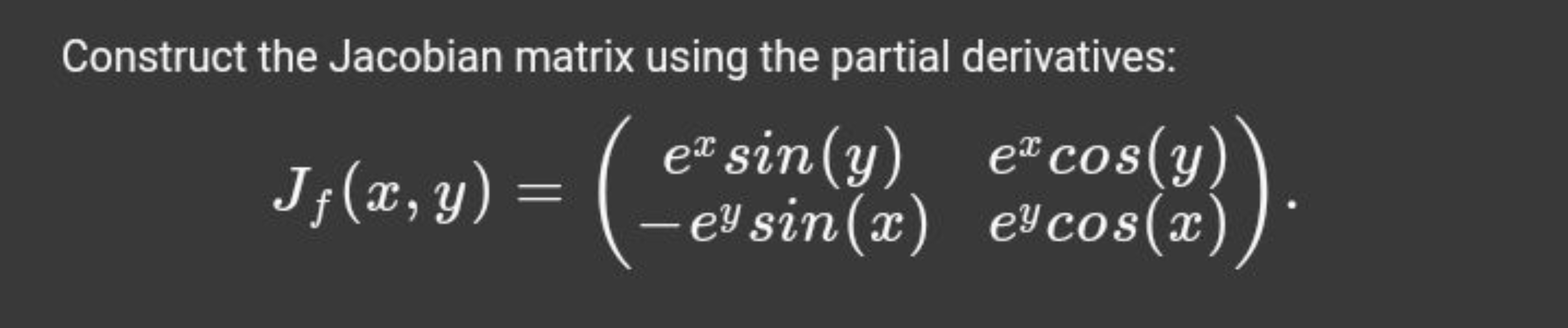 Construct the Jacobian matrix using the partial derivatives:
Jf​(x,y)=