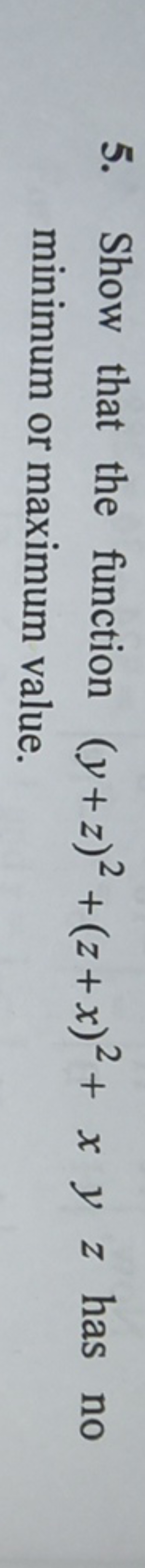 5. Show that the function (y+z)2+(z+x)2+xyz has no minimum or maximum 