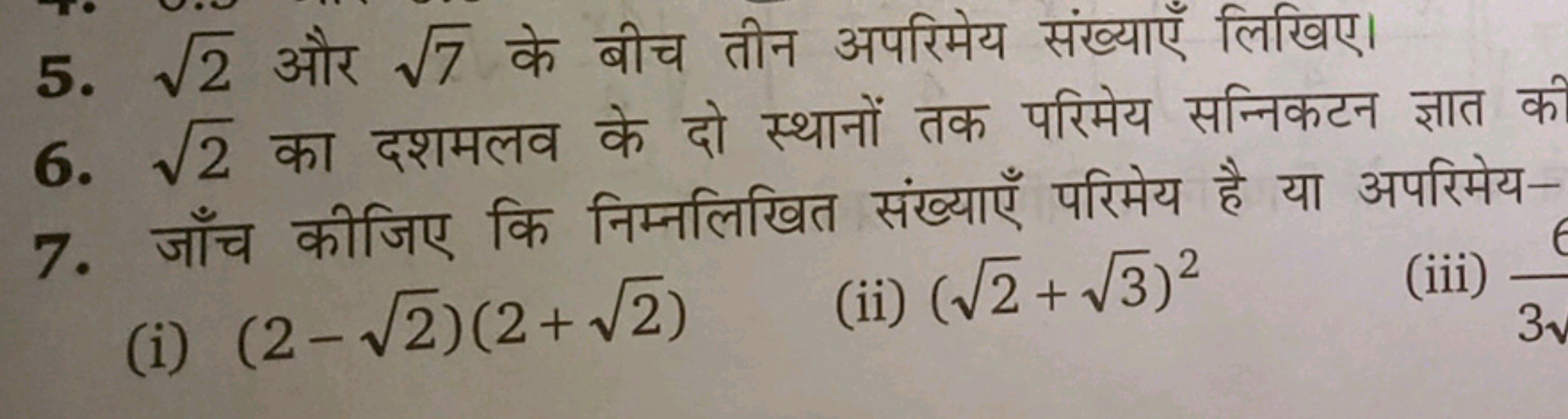 5. 2​ और 7​ के बीच तीन अपरिमेय संख्याएँ लिखिए।
6. 2​ का दशमलव के दो स्