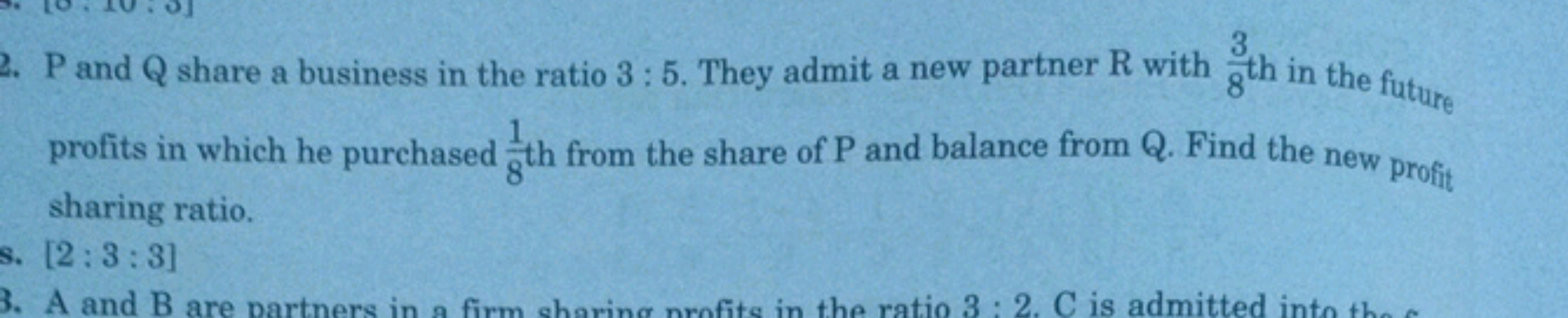 2. P and Q share a business in the ratio 3: 5. They admit a new partne