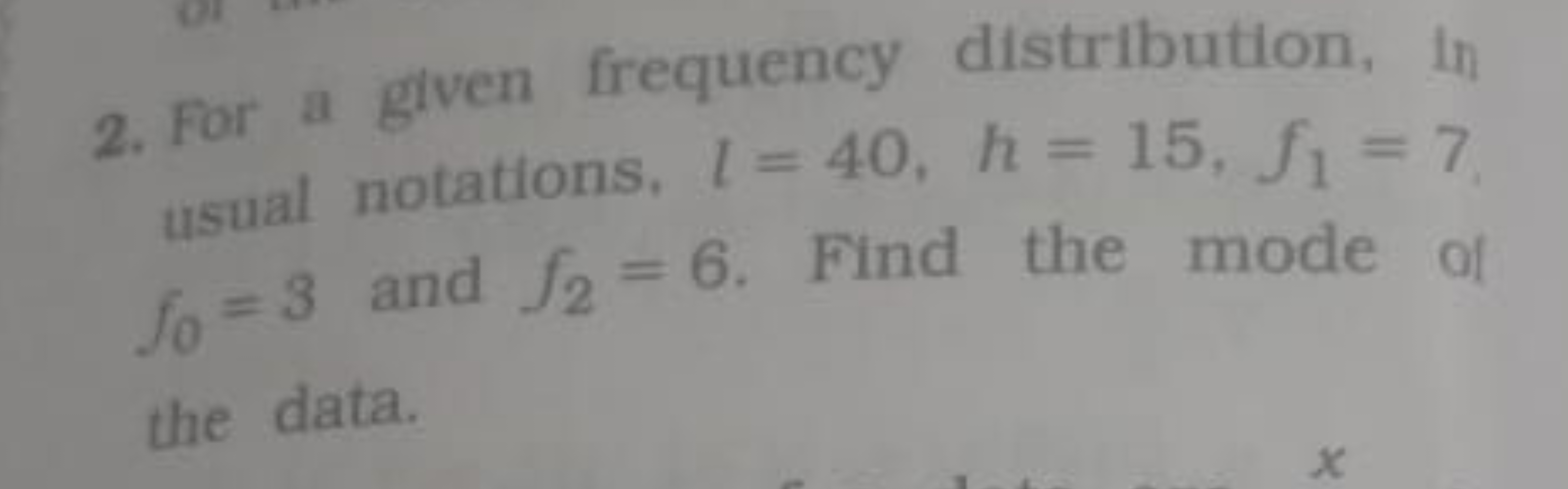 2. For a given frequency distribution, in usual notations, l=40,h=15,f