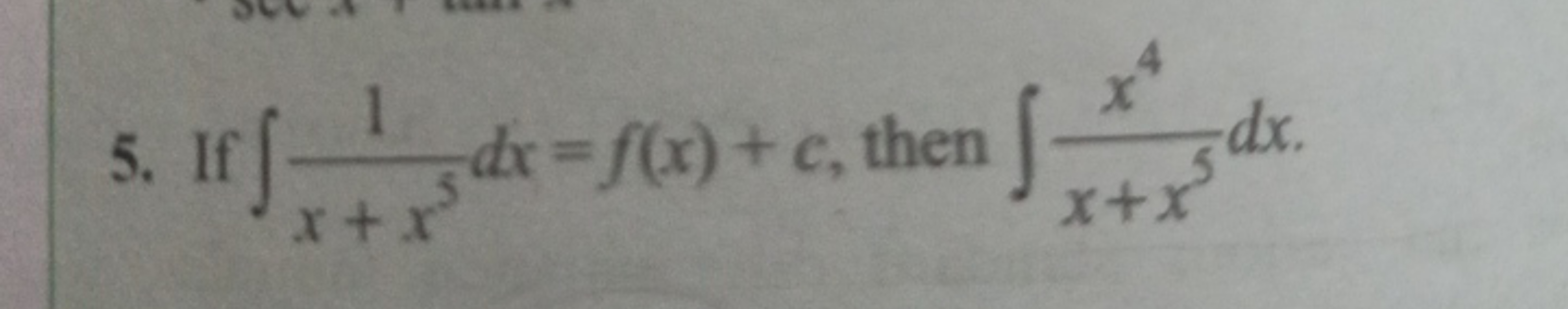 5. If ∫x+x51​dx=f(x)+c, then ∫x+x5x4​dx.