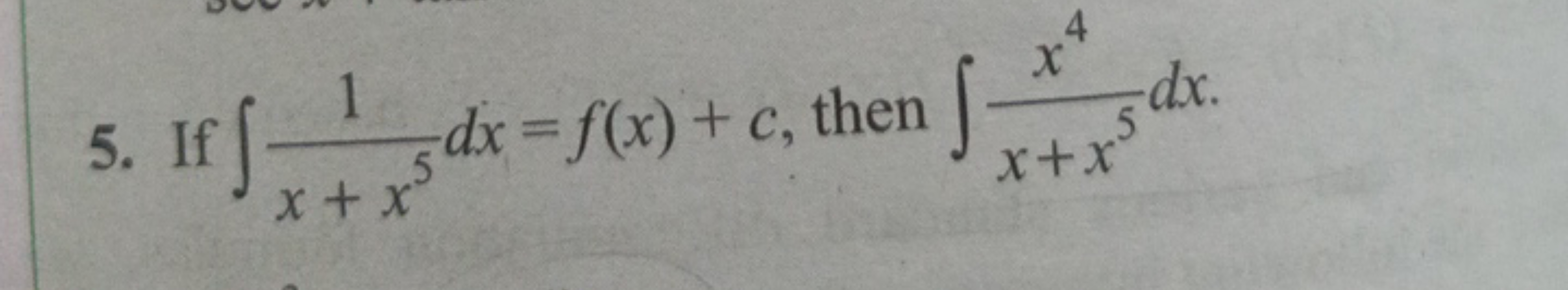 5. If ∫x+x51​dx=f(x)+c, then ∫x+x5x4​dx.