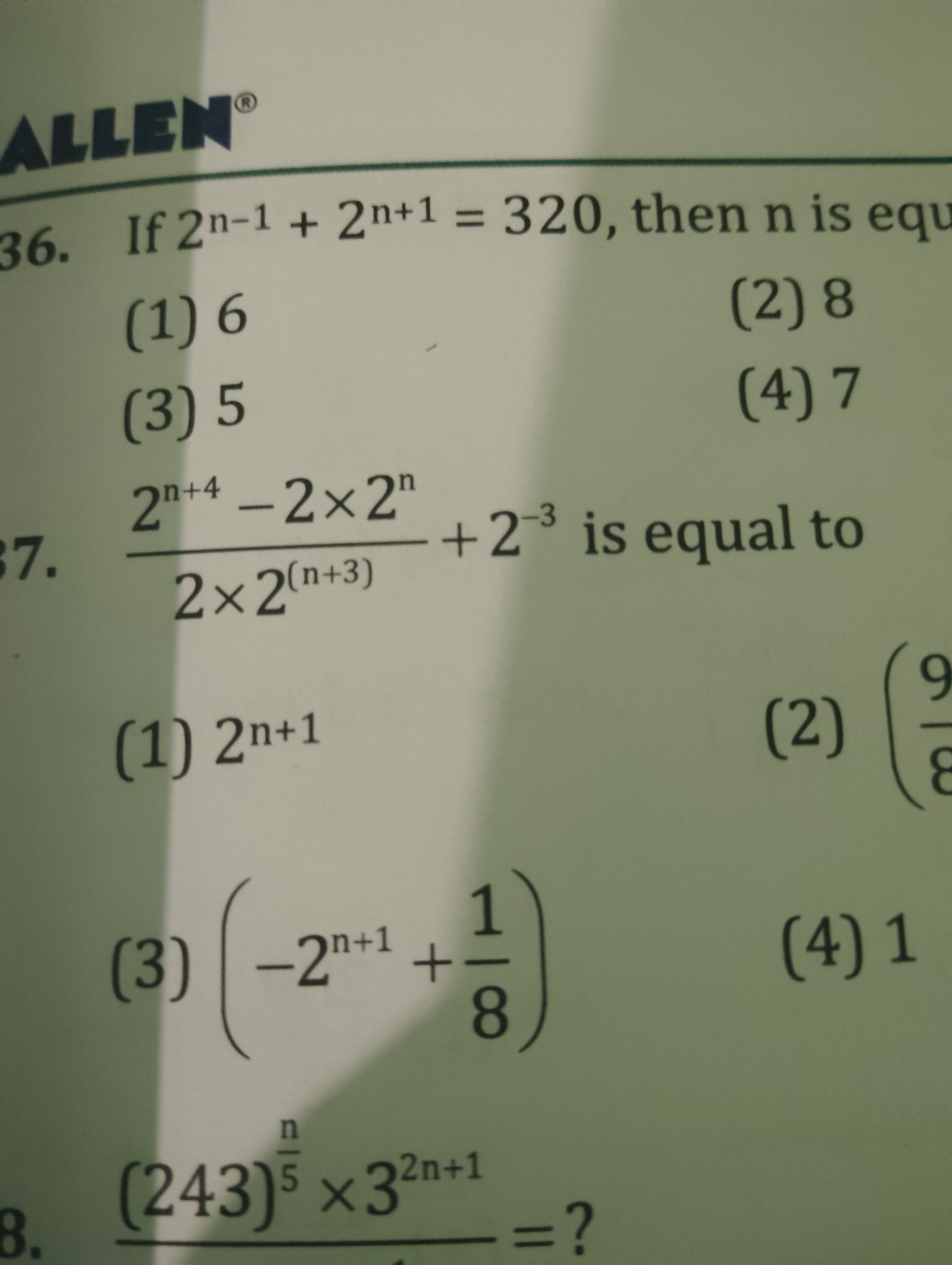 36. If 2n−1+2n+1=320, then n is eq
(1) 6
(2) 8
(3) 5
(4) 7
7. 2×2(n+3)