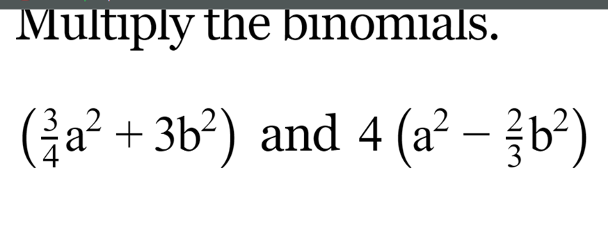 Multiply the binomials.
(43​a2+3b2) and 4(a2−32​b2)
