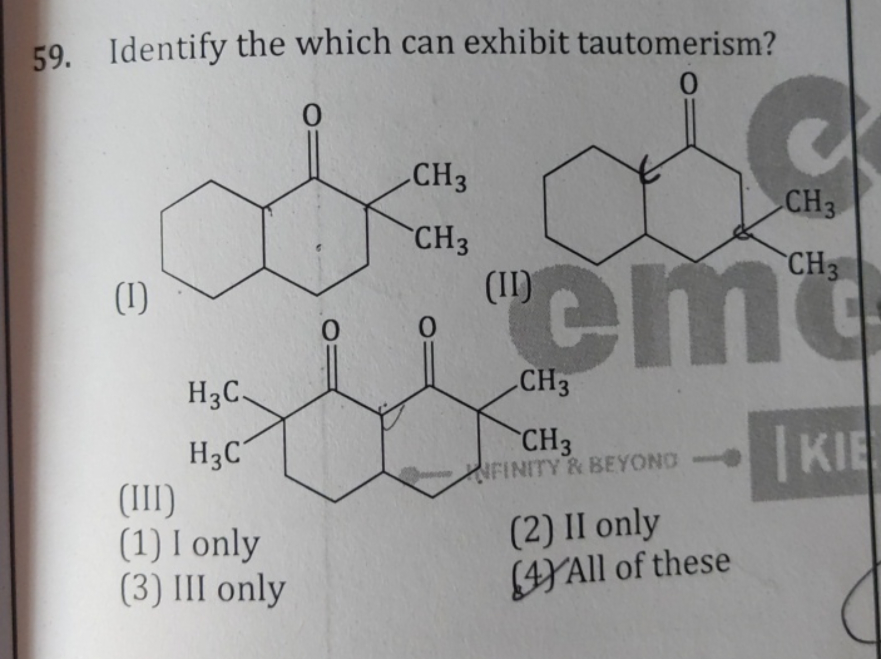 59. Identify the which can exhibit tautomerism?
(I)
CC1(C)CCC2CCCCC2C1