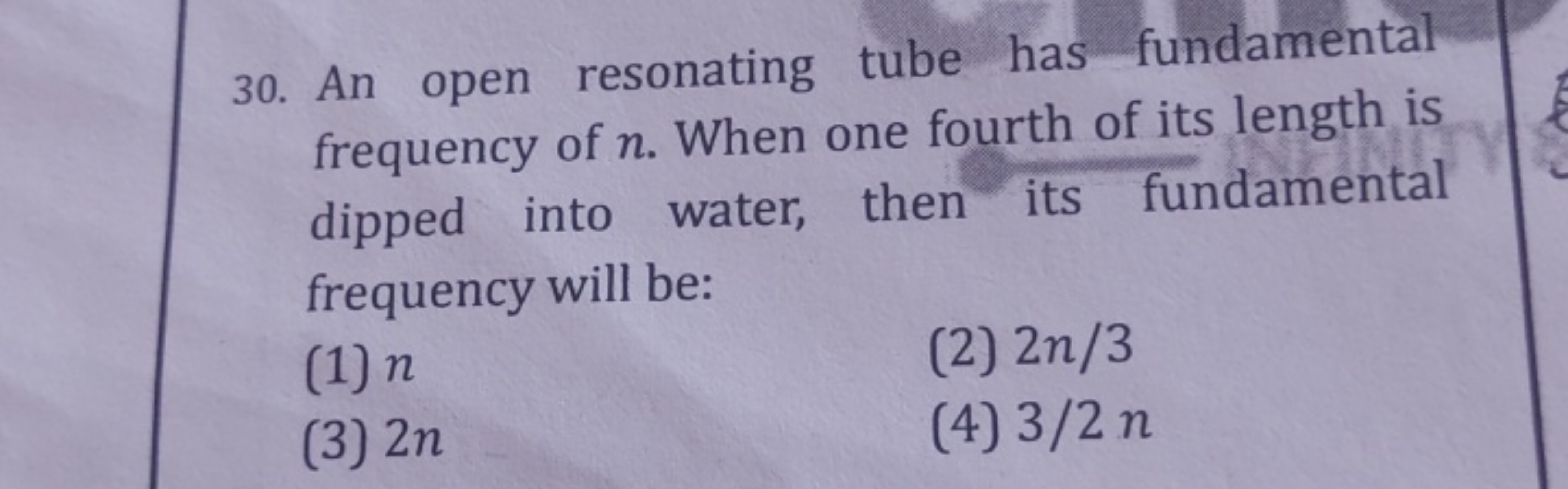 30. An open resonating tube has fundamental frequency of n. When one f