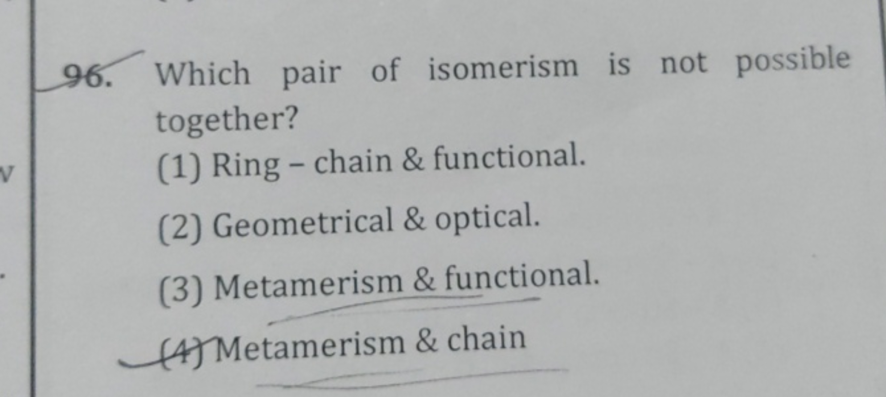 96. Which pair of isomerism is not possible together?
(1) Ring - chain