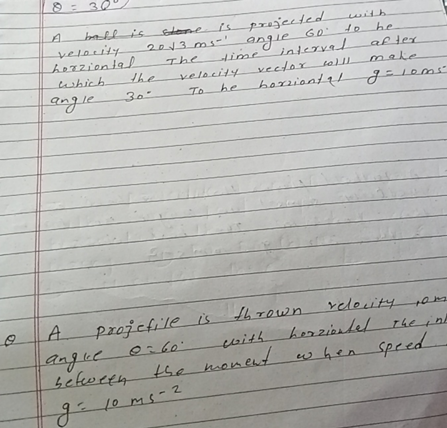 θ=30∘

A bell is projected with velocity 203​ ms−1 angle 60∘ to he hor